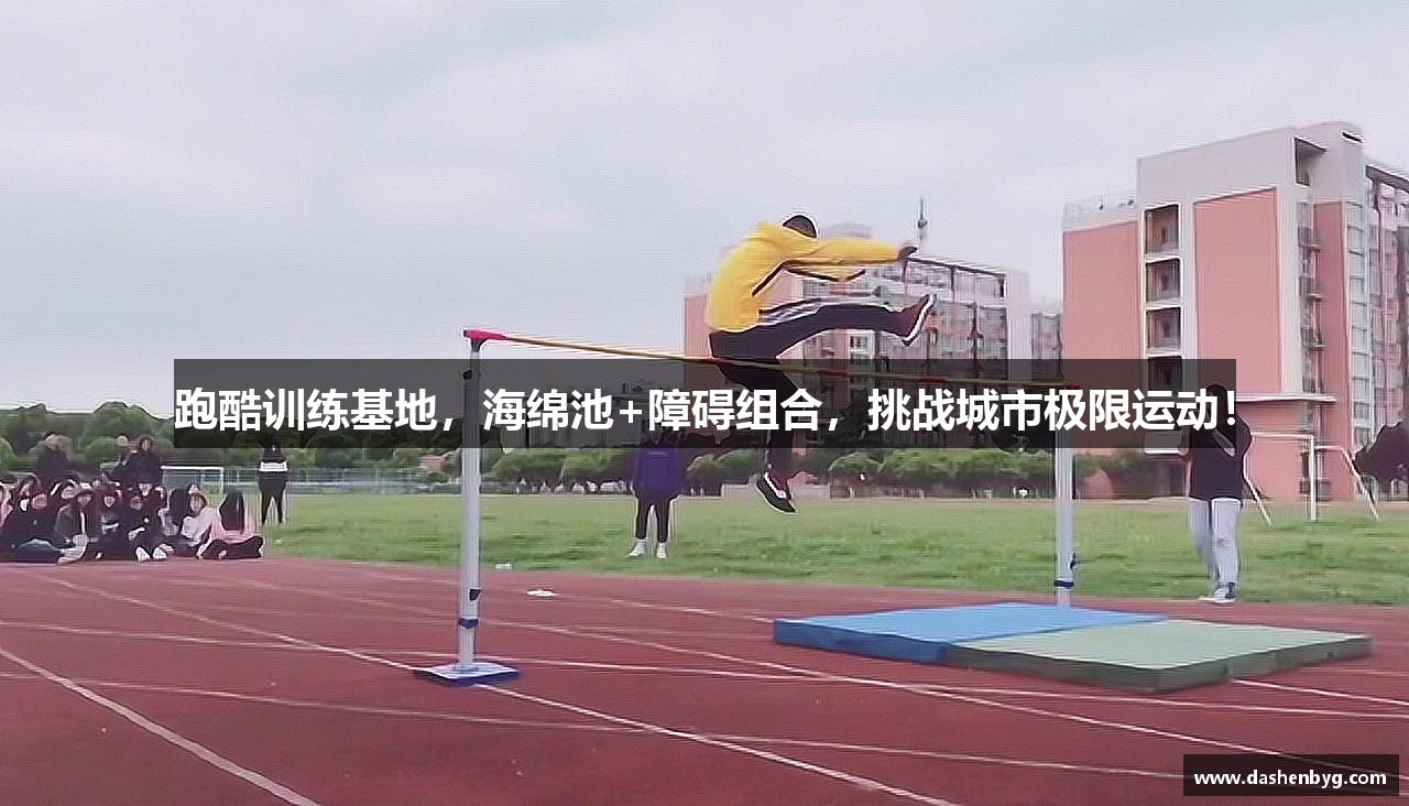 跑酷训练基地，海绵池+障碍组合，挑战城市极限运动！